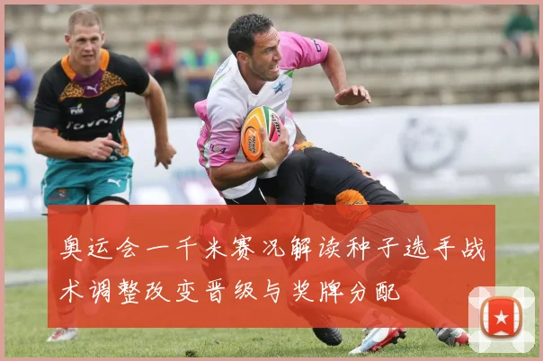 奥运会一千米赛况解读种子选手战术调整改变晋级与奖牌分配