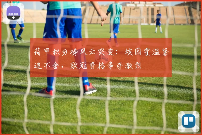 荷甲积分榜风云突变：埃因霍温紧追不舍，欧冠资格争夺激烈