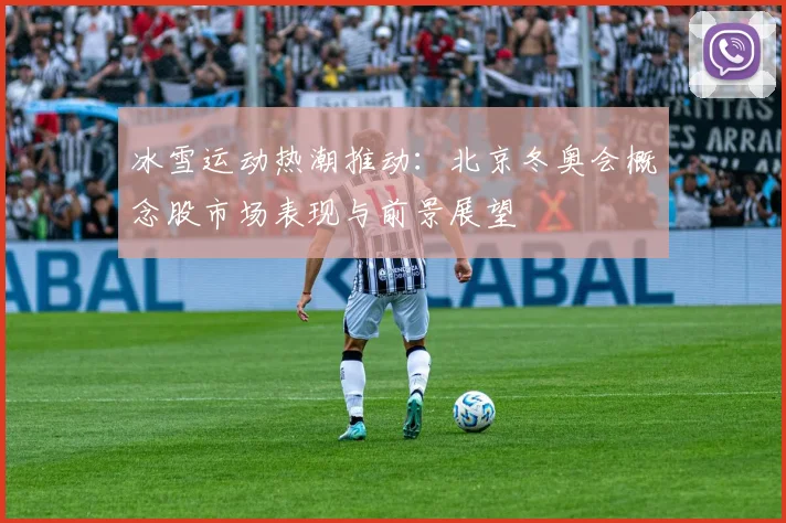 冰雪运动热潮推动：北京冬奥会概念股市场表现与前景展望