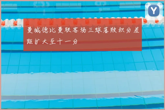 曼城德比曼联客场三球落败积分差距扩大至十一分