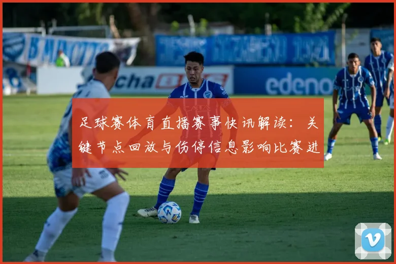 足球赛体育直播赛事快讯解读：关键节点回放与伤停信息影响比赛进程