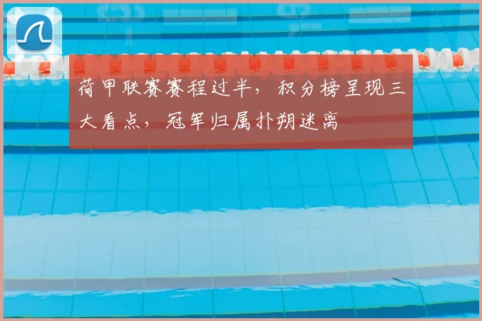 荷甲联赛赛程过半,积分榜呈现三大看点,冠军归属扑朔迷离